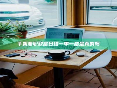 陆丰手机兼职致富日结一单一结是真的吗