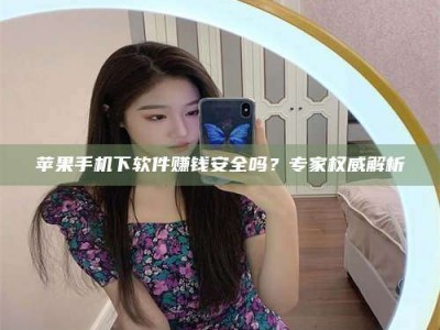 陆丰苹果手机下软件赚钱安全吗？专家权威解析