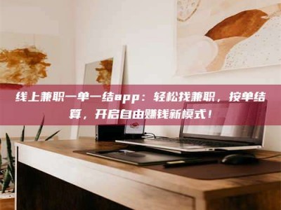 陆丰线上兼职一单一结app：轻松找兼职，按单结算，开启自由赚钱新模式！