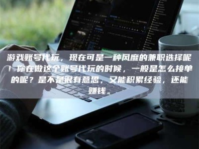 陆丰游戏账号代玩，现在可是一种风靡的兼职选择呢！你在做这个账号代玩的时候，一般是怎么接单的呢？是不是很有意思，又能积累经验，还能赚钱。