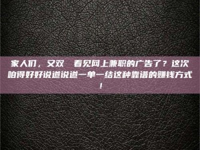 陆丰家人们，又双叒叕看见网上兼职的广告了？这次咱得好好说道说道一单一结这种靠谱的赚钱方式！