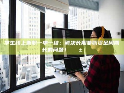 陆丰学生线上兼职一单一结：解决长期兼职资金周期长的问题！📱