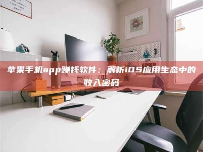 陆丰苹果手机app赚钱软件：解析iOS应用生态中的收入密码