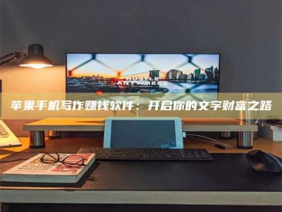 陆丰苹果手机写作赚钱软件：开启你的文字财富之路