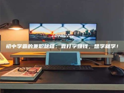 陆丰初中学霸的兼职秘籍：靠打字赚钱，想学就学！