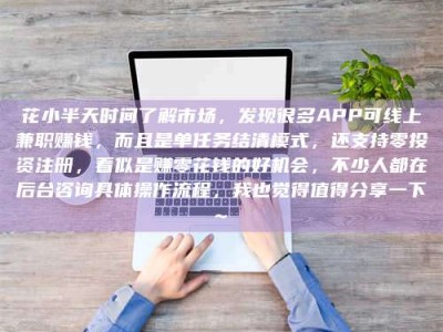 陆丰花小半天时间了解市场，发现很多APP可线上兼职赚钱，而且是单任务结清模式，还支持零投资注册，看似是赚零花钱的好机会，不少人都在后台咨询具体操作流程，我也觉得值得分享一下~