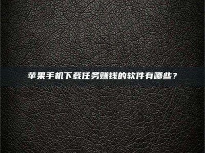 陆丰苹果手机下载任务赚钱的软件有哪些？