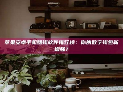 陆丰苹果安卓手机赚钱软件排行榜：你的数字钱包新增强？