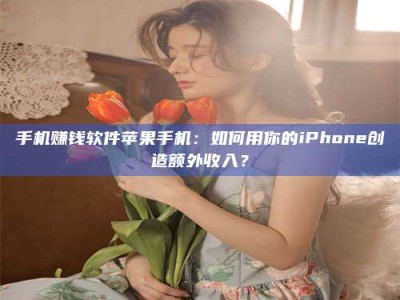 陆丰手机赚钱软件苹果手机：如何用你的iPhone创造额外收入？