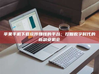 陆丰苹果手机下载软件赚钱的平台：挖掘数字时代的新副业机会