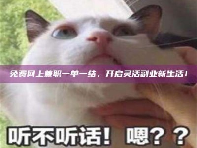 陆丰免费网上兼职一单一结，开启灵活副业新生活！