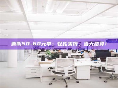 陆丰兼职50-60元单：轻松来钱，当天结算！
