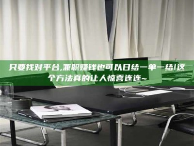 陆丰只要找对平台,兼职赚钱也可以日结一单一结!这个方法真的让人惊喜连连~