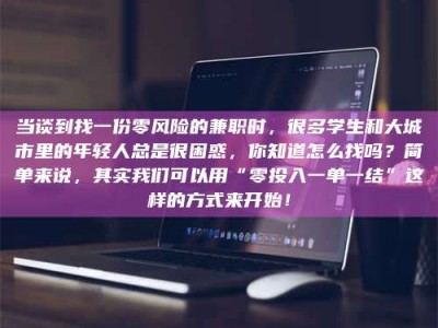 陆丰当谈到找一份零风险的兼职时，很多学生和大城市里的年轻人总是很困惑，你知道怎么找吗？简单来说，其实我们可以用“零投入一单一结”这样的方式来开始！